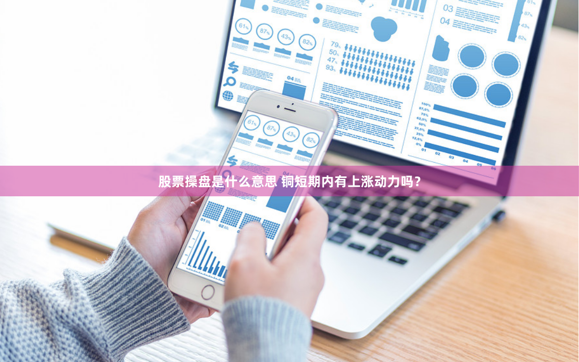 股票操盘是什么意思 铜短期内有上涨动力吗？