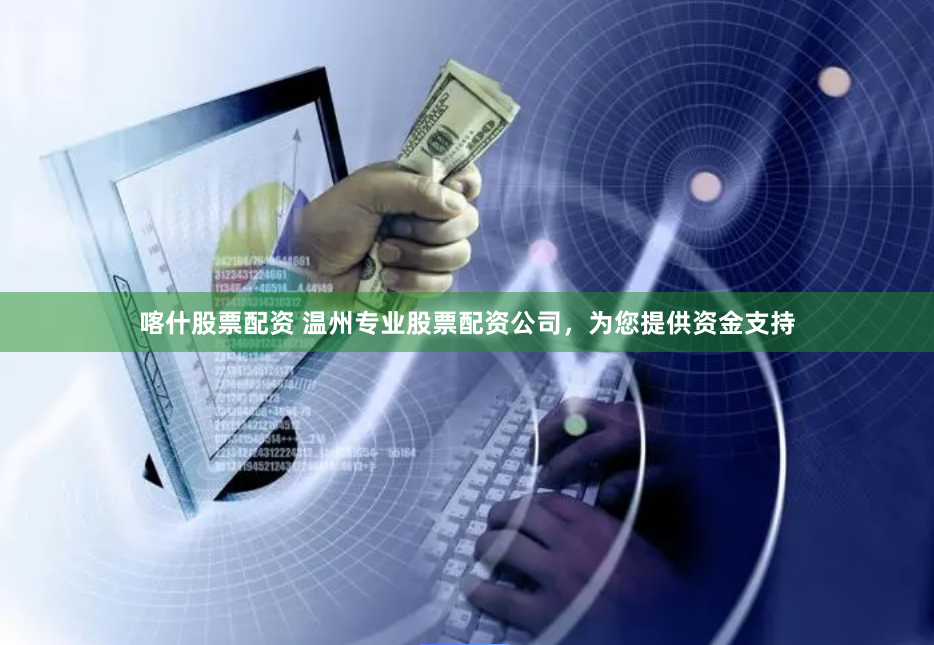 喀什股票配资 温州专业股票配资公司，为您提供资金支持