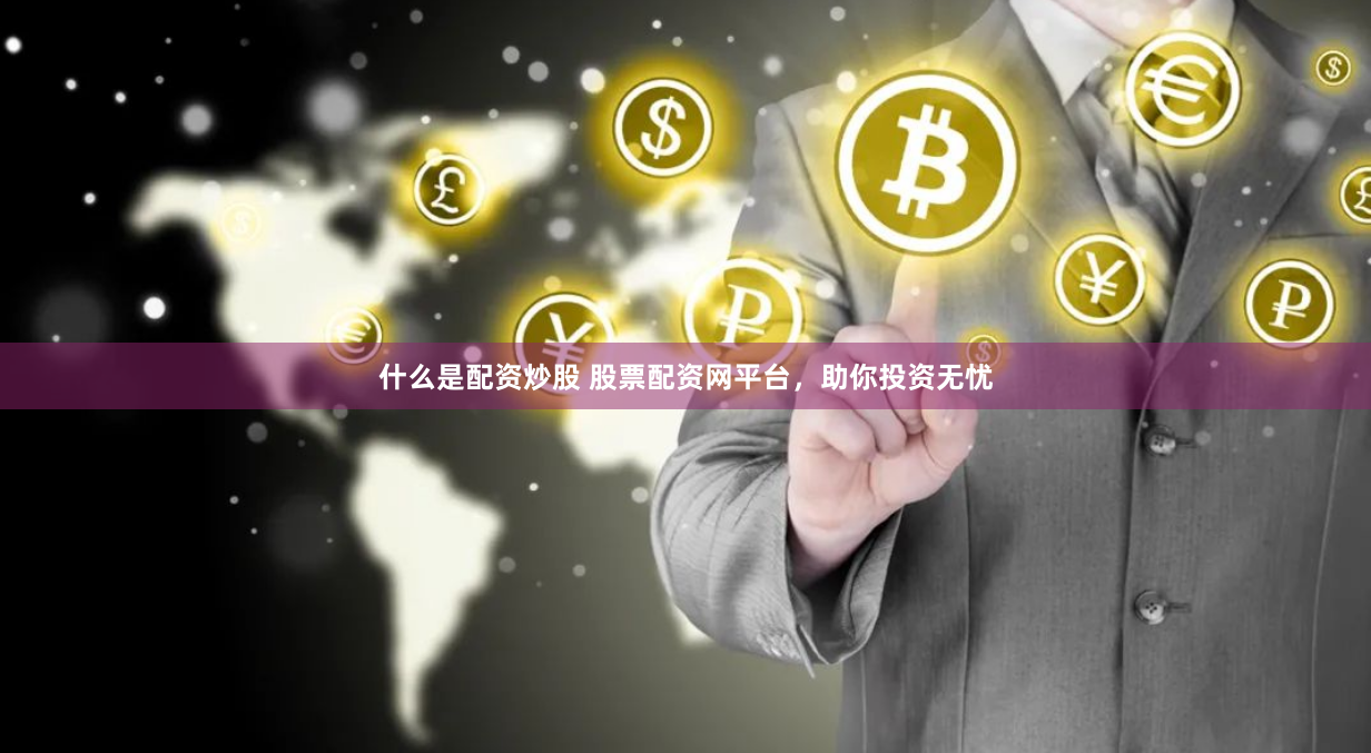 什么是配资炒股 股票配资网平台，助你投资无忧