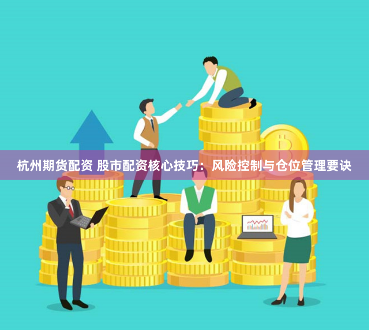 杭州期货配资 股市配资核心技巧：风险控制与仓位管理要诀