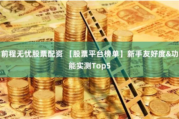前程无忧股票配资 【股票平台榜单】新手友好度&功能实测Top5